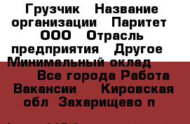 Грузчик › Название организации ­ Паритет, ООО › Отрасль предприятия ­ Другое › Минимальный оклад ­ 21 000 - Все города Работа » Вакансии   . Кировская обл.,Захарищево п.